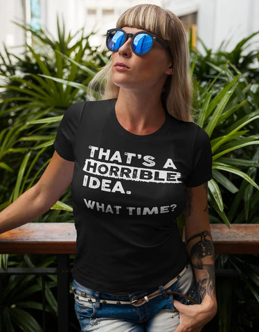 That's a Horrible Idea What Time T-Shirt Funny Tee